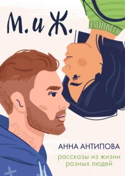 Читать М. и Ж. Рассказы из жизни разных людей - Анна Антипова