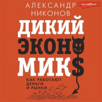 Читать Дикий экономикс. Как работают деньги и рынки - Александр Никонов