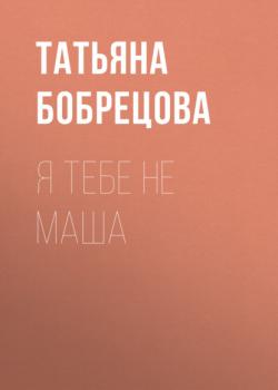 Читать Я тебе не Маша - Татьяна Бобрецова