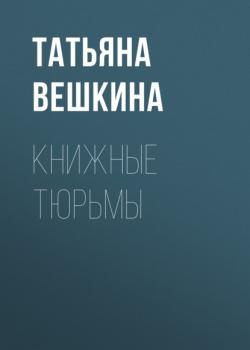 Читать Книжные тюрьмы - Татьяна Вешкина