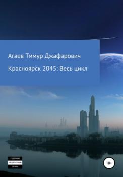 Читать Красноярск 2045: Весь цикл - Тимур Джафарович Агаев