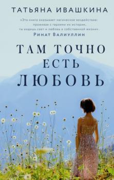 Читать Там точно есть любовь - Татьяна Ивашкина