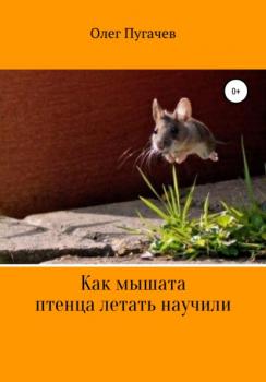 Читать Как мышата птенца летать научили - Олег Пугачёв