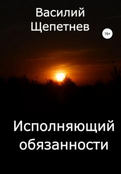 Читать Исполняющий обязанности - Василий Павлович Щепетнев