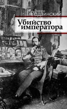 Читать Убийство императора. Александр II и тайная Россия - Эдвард Радзинский