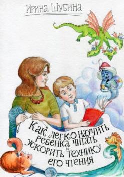 Читать Как легко научить ребёнка читать и ускорить технику его чтения - Ирина Шубина