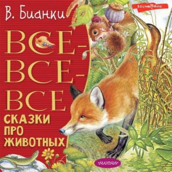 Читать Все-все-все сказки про животных - Виталий Бианки