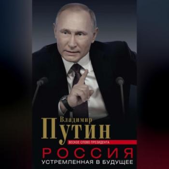 Читать Россия, устремленная в будущее. Веское слово президента - Владимир Путин
