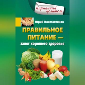Читать Правильное питание – залог хорошего здоровья - Юрий Константинов