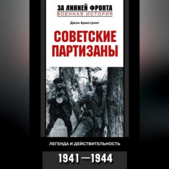 Читать Советские партизаны. Легенда и действительность. 1941-1944 - Джон Армстронг