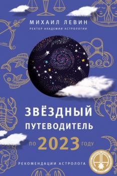 Читать Звёздный путеводитель по 2023 году для всех знаков Зодиака. Рекомендации астролога - Михаил Левин