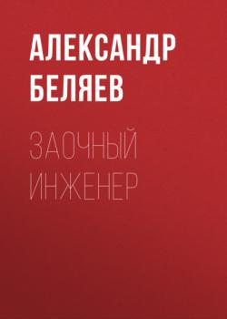 Читать Заочный инженер - Александр Беляев