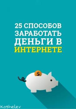 Читать 25 способов заработать деньги в интернете - Artyom Koshelev