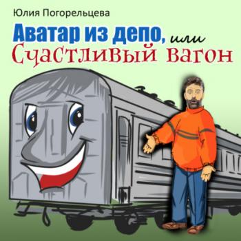 Читать Аватар из депо, или Счастливый вагон - Юлия Погорельцева