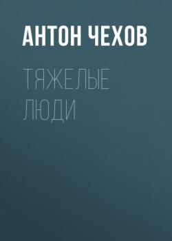 Читать Тяжелые люди - Антон Чехов