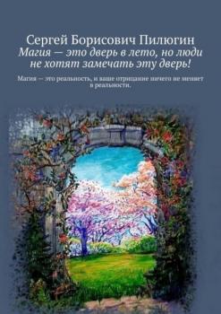 Читать Магия – это дверь в лето, но люди не хотят замечать эту дверь! - Сергей Борисович Пилюгин