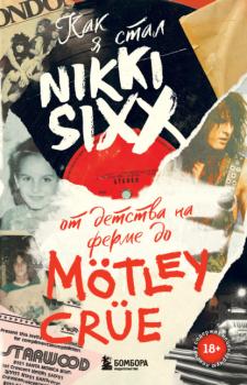 Читать Как я стал Nikki Sixx. От детства на ферме до Mötley Crüe - Никки Сикс