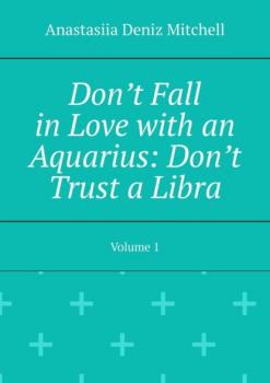Читать Don’t Fall in Love with an Aquarius: Don’t Trust a Libra. Volume 1 - Anastasiia Deniz Mitchell