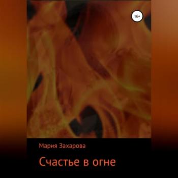 Читать Счастье в огне - Мария Захарова