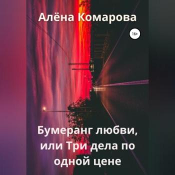 Читать Бумеранг любви, или Три дела по одной цене - Алёна Александровна Комарова