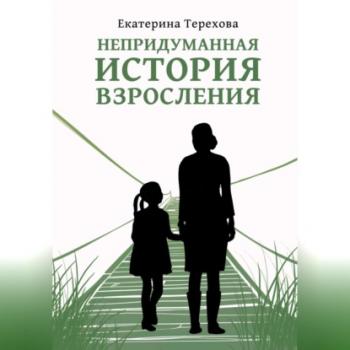 Читать Непридуманная история взросления - Екатерина Терехова