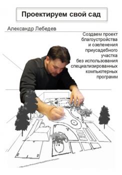 Читать Проектируем свой сад - Александр Николаевич Лебедев