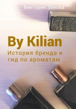Читать By Kilian. История брена и гид по ароматам - Виктория Зонова