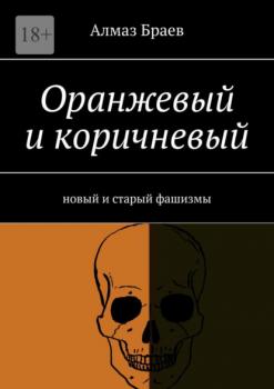 Читать Оранжевый и коричневый. Новый и старый фашизмы - Алмаз Браев