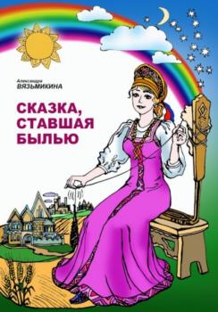 Читать Сказка, ставшая былью - Александра Вязьмикина
