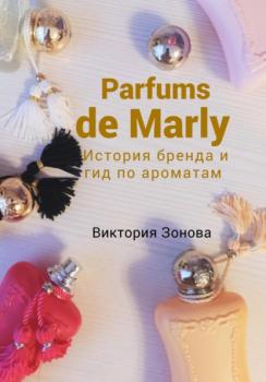 Читать Parfums de Marly. История бренда и гид по ароматам - Виктория Зонова