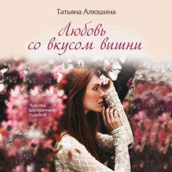 Читать Любовь со вкусом вишни - Татьяна Алюшина