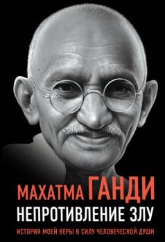 Читать Непротивление злу. История моей веры в силу человеческой души - Махатма Ганди