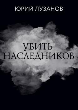 Читать Убить наследников - Юрий Лузанов