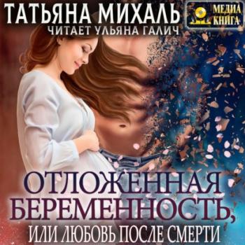 Читать Отложенная беременность, или Любовь после смерти - Татьяна Михаль