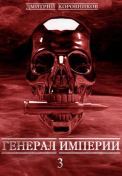 Читать Генерал Империи – 3 - Дмитрий Николаевич Коровников