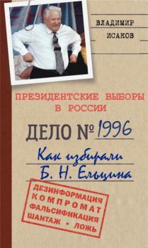 Читать Президентские выборы в России 1996. Как избирали Б. Н. Ельцина. - Владимир Исаков