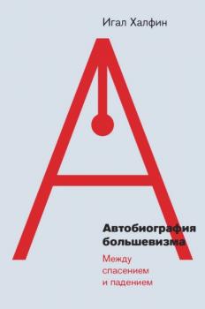 Читать Автобиография большевизма: между спасением и падением - Игал Халфин