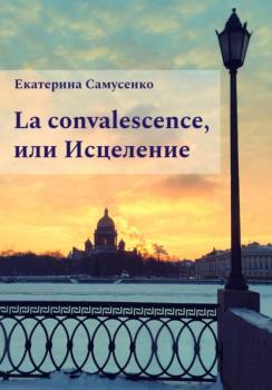 Читать La convalescence, или Исцеление - Екатерина Самусенко