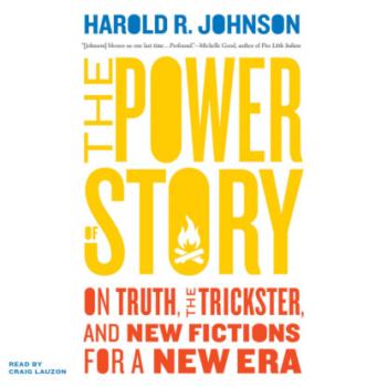 Читать The Power of Story - On Truth, the Trickster, and New Fictions for a New Era (Unabridged) - Harold R Johnson