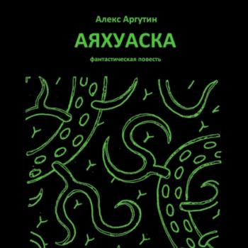 Читать Аяхуаска - Алекс Аргутин