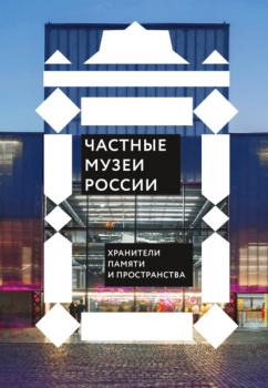 Читать Частные музеи России. Хранители памяти и пространства - Сборник