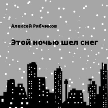 Читать Этой ночью шел снег - Алексей Рябчиков