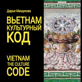 Читать Вьетнам. Культурный код - Дарья Дмитриевна Мишукова