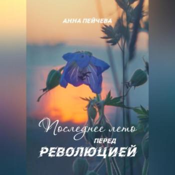 Читать Последнее лето перед революцией - Анна Пейчева