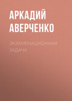 Читать Экзаменационная задача - Аркадий Аверченко