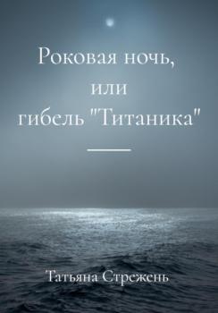 Читать Роковая ночь, или гибель «Титаника» - Татьяна Стрежень