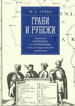 Читать Грани и рубежи: понятия «Украина» и «украинцы» в их историческом развитии - Федор Гайда