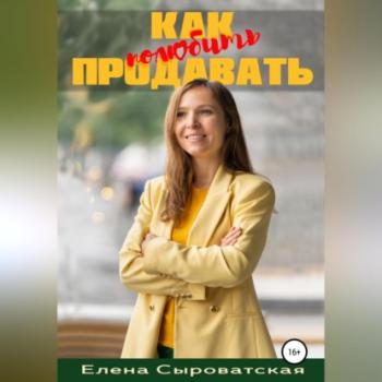 Читать Как полюбить продавать - Елена Владимировна Сыроватская