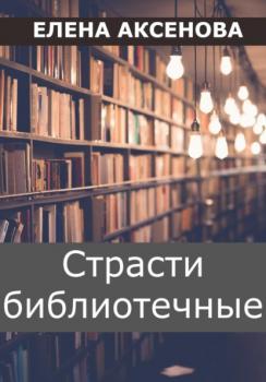 Читать Страсти библиотечные - Елена Михайловна Аксенова