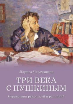 Читать Три века с Пушкиным. Странствия рукописей и реликвий - Лариса Черкашина